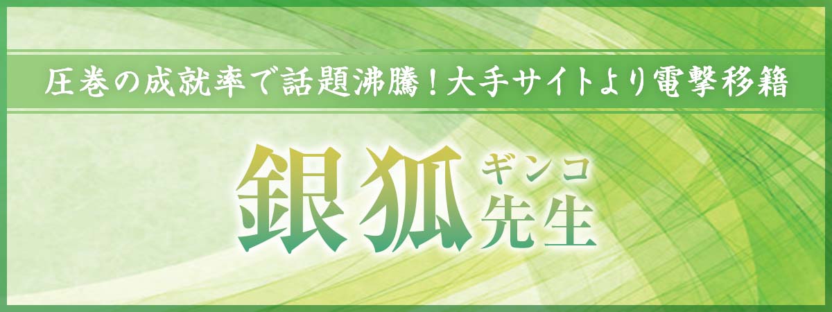 圧巻の成就率で話題沸騰！他では叶わなかった願いを力技でこじ開ける真の実力を携え、大手占いサイトより電撃移籍！ 銀狐(ギンコ)先生
