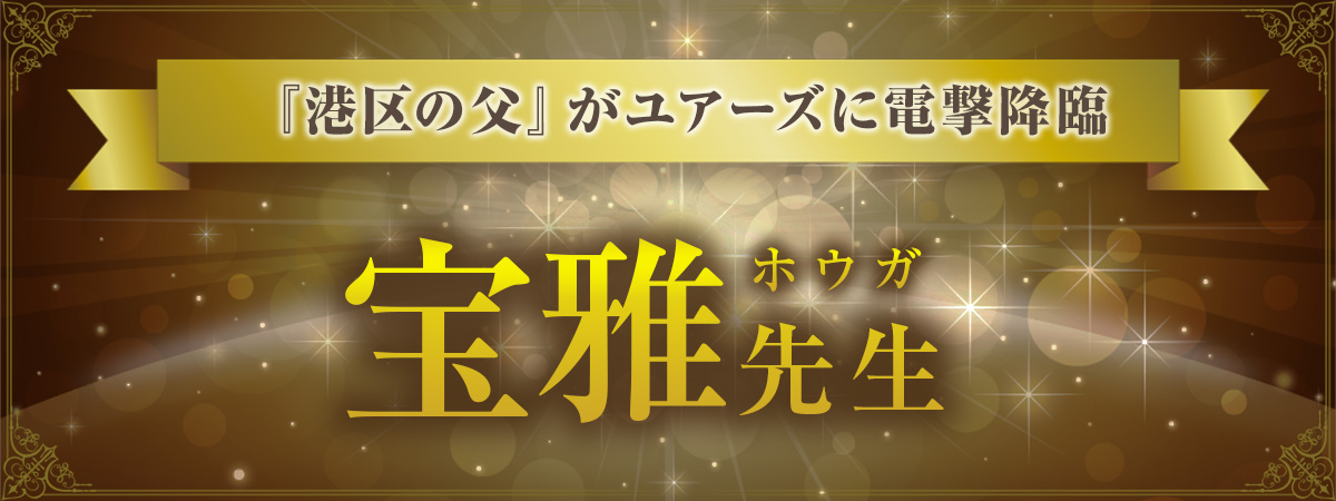 セレブ達を魅了するたった一度の鑑定で数多の《幸運》が舞い込む極開運鑑定！採用担当者の熱意に押され『港区の父』が電撃降臨！宝雅（ホウガ）先生