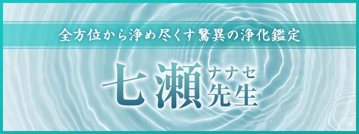 “氣”に潜む濁り、“場”に沈む穢れ、全方位から浄め尽くす驚異の浄化鑑定 七瀬(ナナセ)先生