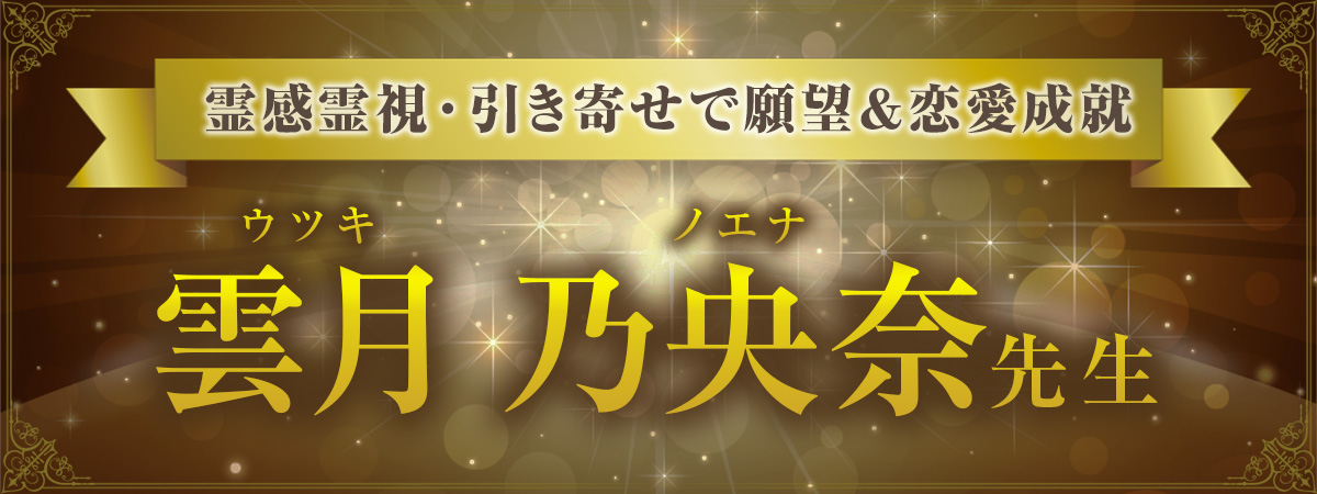 霊感霊視・引き寄せで願望成就＆恋愛成就！運命を操る神業鑑定！雲月 乃央奈 (ウツキ ノエナ) 先生