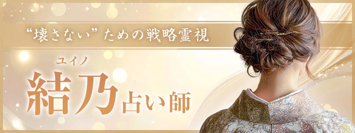 不倫・複雑愛・音信不通。その一歩が未来を左右する恋だからこそ、“叶える”だけでなく“壊さない”ための戦略霊視 結乃 (ユイノ) 占い師