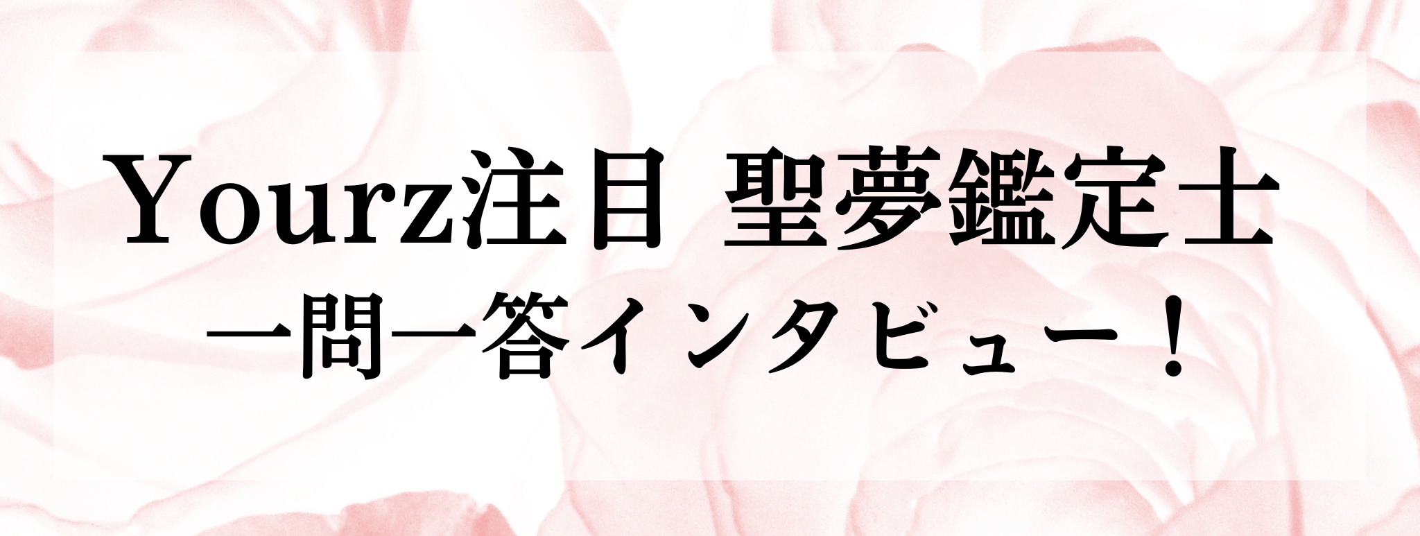Yourz人気上昇中！聖夢（アユメ）鑑定士に突撃質問！！一問一答でお答えいただきます！