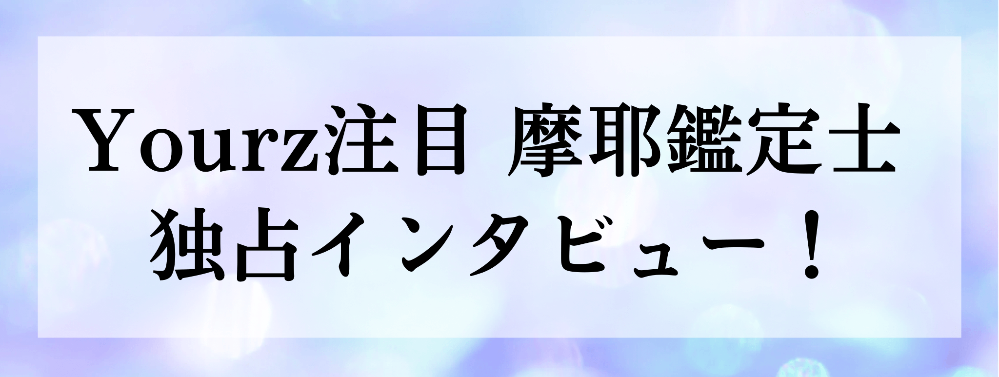 摩耶（マヤ）鑑定士 独占インタビュー
