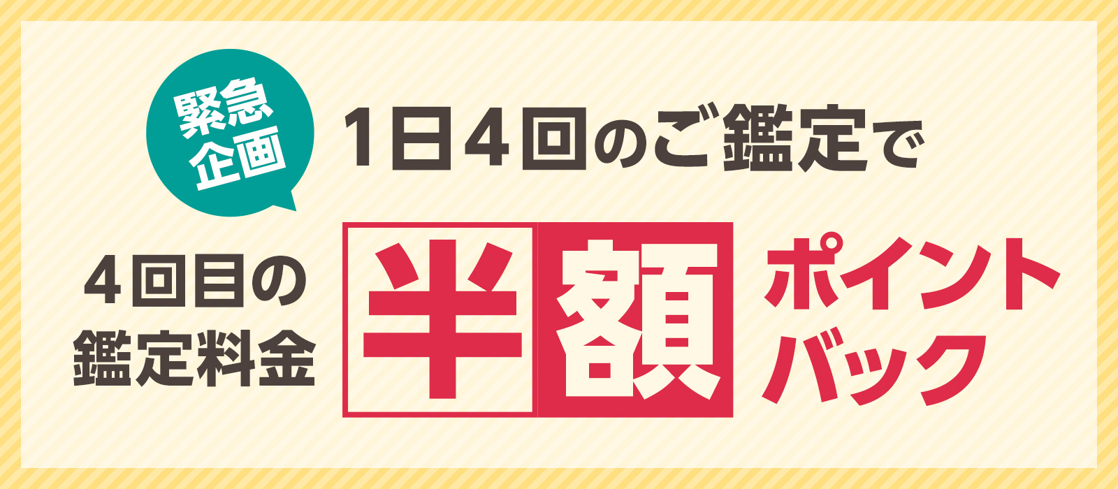 【期間限定】\同日に4回ご鑑定で、4回目が“半額”ポイントバック!/【緊急企画】