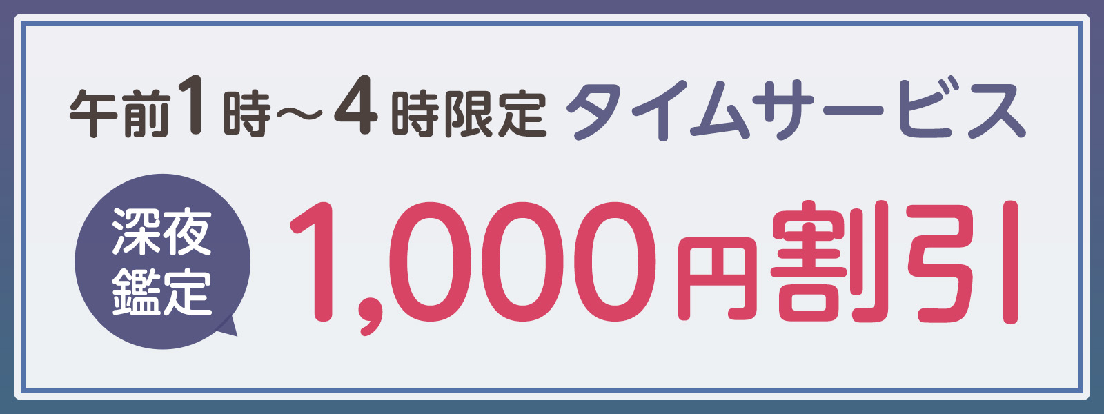 期間限定!深夜鑑定タイムサービス実施中!午前1時〜4時限定・WEB予約で1,000円OFF!