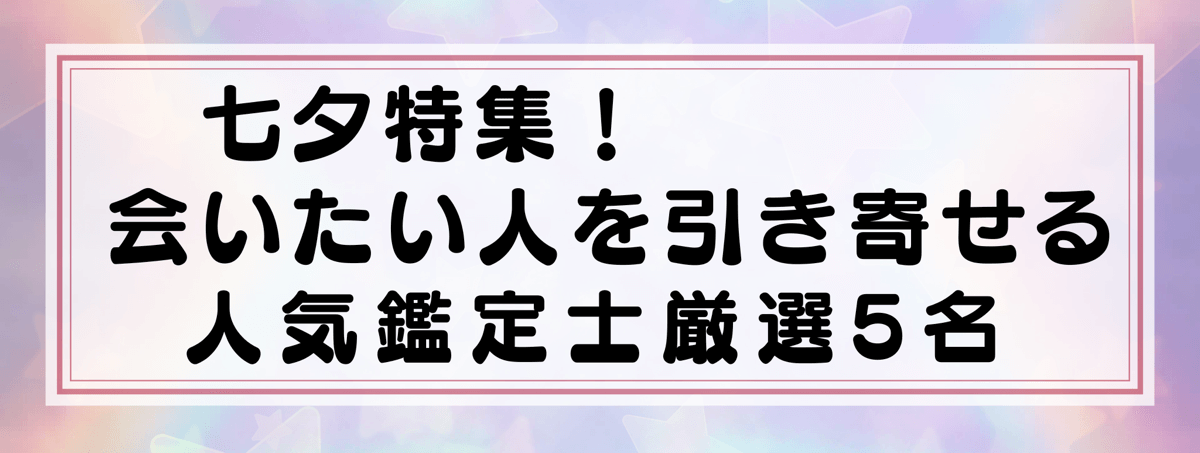 七夕特集：Yourzを代表する会いたい人を引き寄せる『引き寄せ』に強い鑑定士5選！