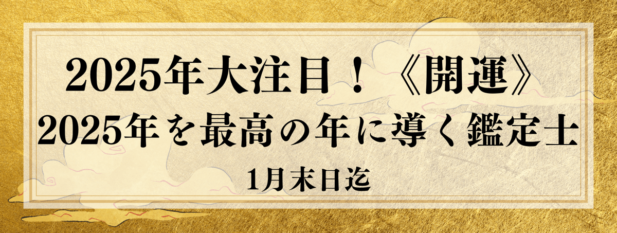 ≪開運≫ 2025年を最高の年に導く鑑定士